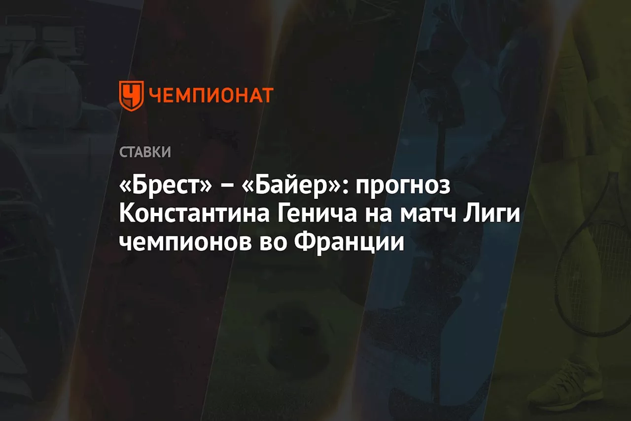 «Брест» — «Байер»: прогноз Константина Генича на матч Лиги чемпионов во Франции