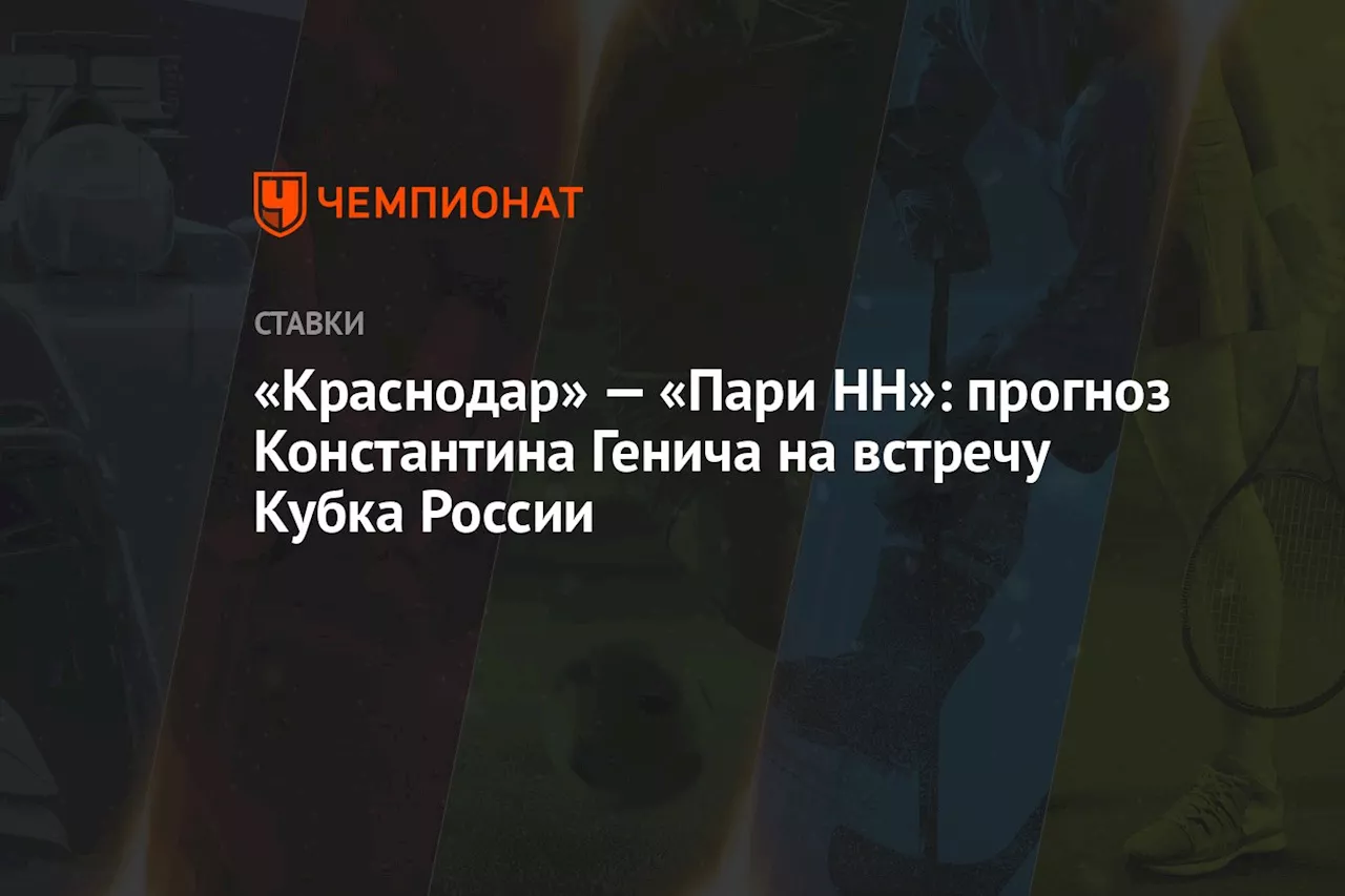 «Краснодар» — «Пари НН»: прогноз Константина Генича на встречу Кубка России