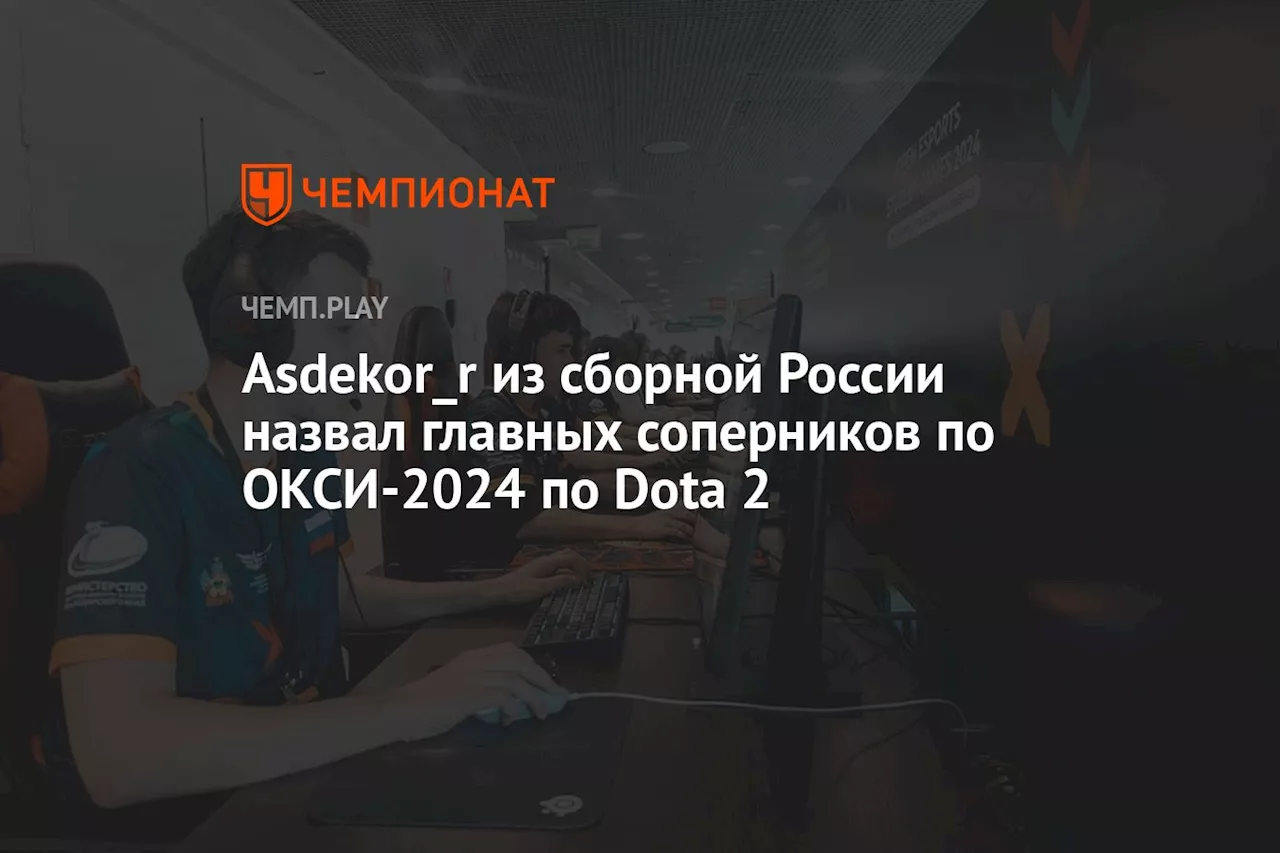 Asdekor_r из сборной России назвал главных соперников по ОКСИ-2024 по Dota 2