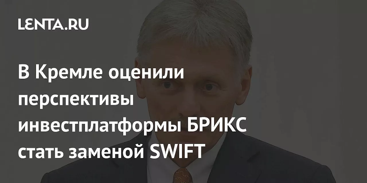 В Кремле оценили перспективы инвестплатформы БРИКС стать заменой SWIFT