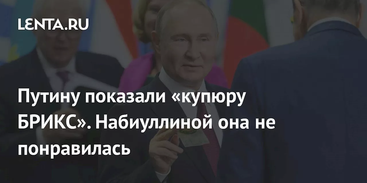 Путину показали «купюру БРИКС». Набиуллиной она не понравилась