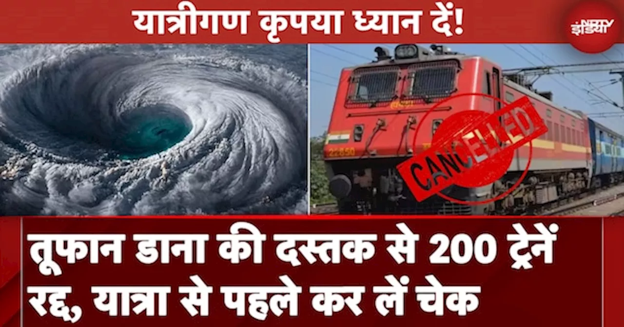 Cyclone Dana: तूफान की आहट से हदशत, 200 ट्रेनें रद्द, यात्री चेक कर लें ट्रेन का स्टेटस