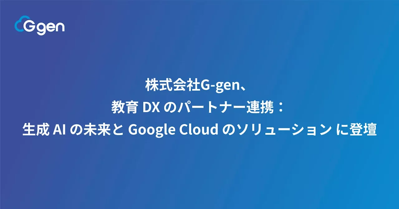 株式会社G-gen、 教育 DX のパートナー連携：生成 AI の未来と Google Cloud のソリューション に登壇