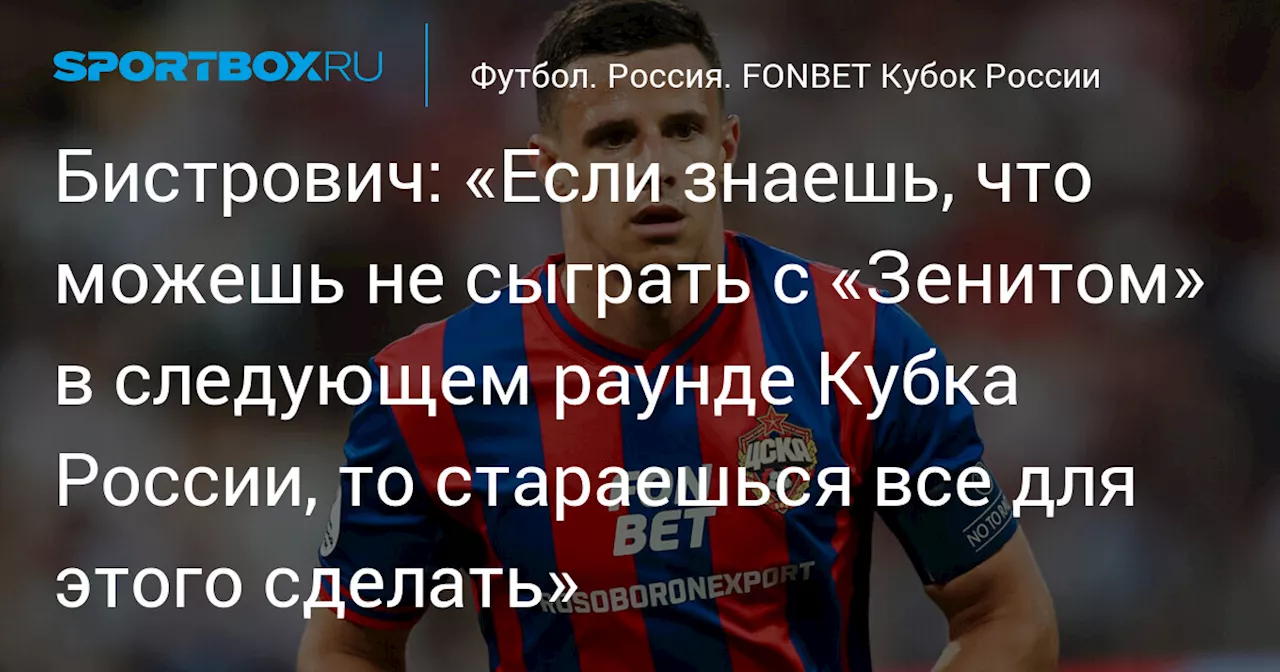 Бистрович: «Если знаешь, что можешь не сыграть с «Зенитом» в следующем раунде Кубка России, то стараешься все для этого сделать»