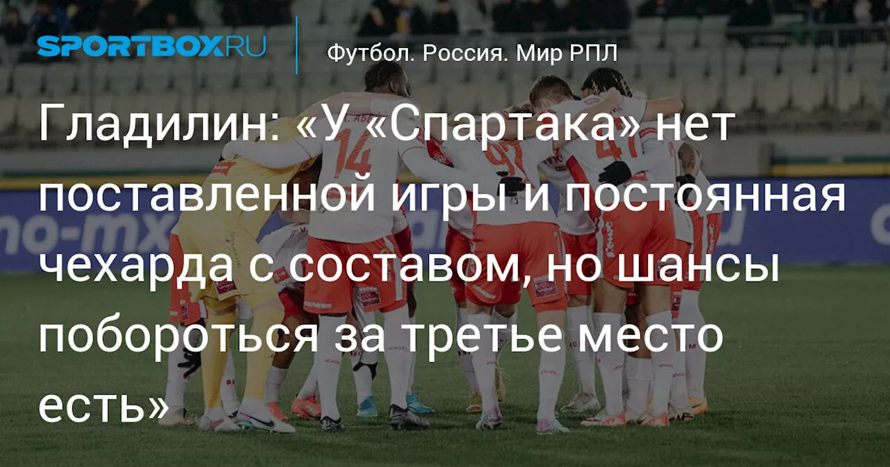 Гладилин: «У «Спартака» нет поставленной игры и постоянная чехарда с составом, но шансы побороться за третье место есть»