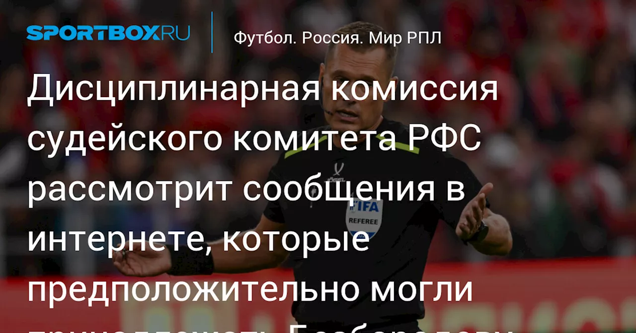 Дисциплинарная комиссия судейского комитета РФС рассмотрит сообщения в интернете, которые предположительно могли принадлежать Безбородову