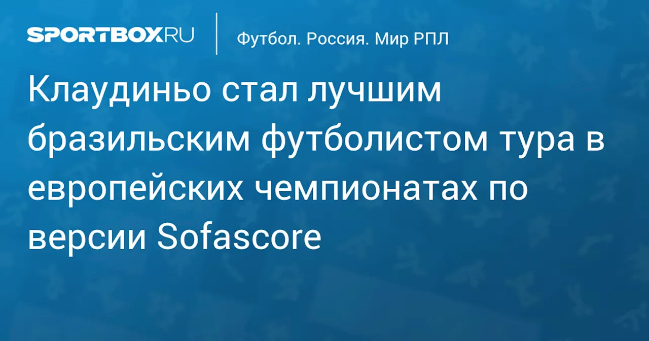 Клаудиньо стал лучшим бразильским футболистом тура в европейских чемпионатах по версии Sofascore