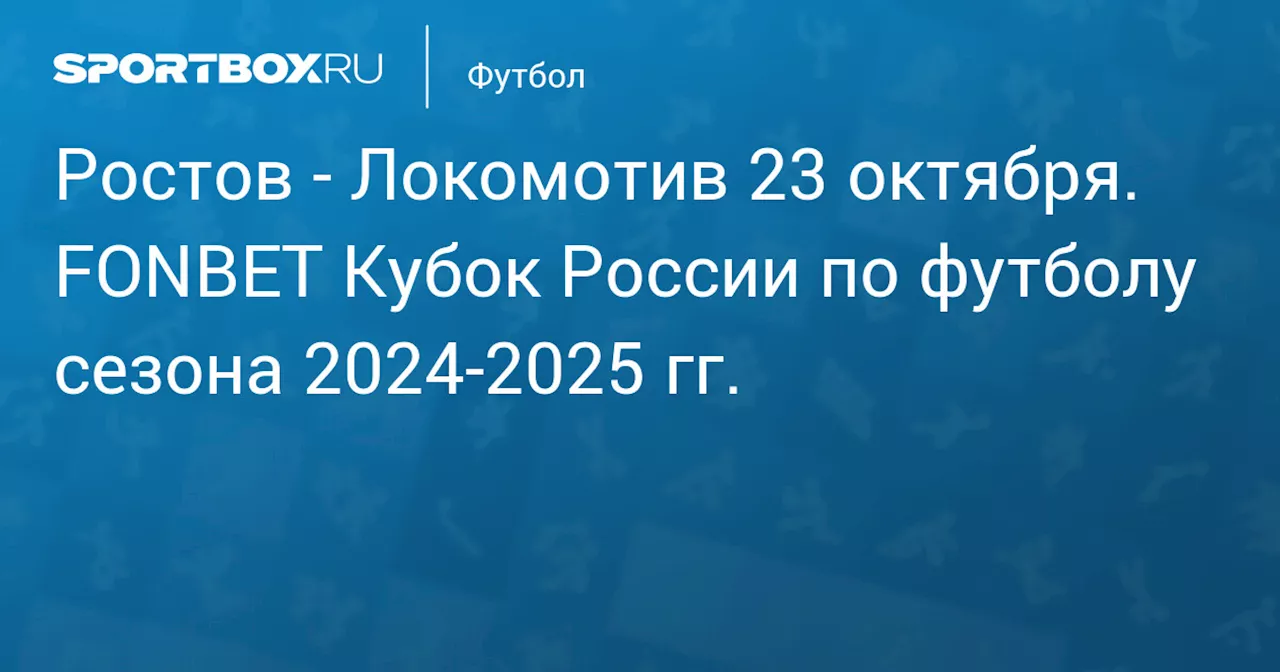 Локомотив 23 октября. FONBET Кубок России по футболу сезона 2024-2025 гг.. Протокол матча