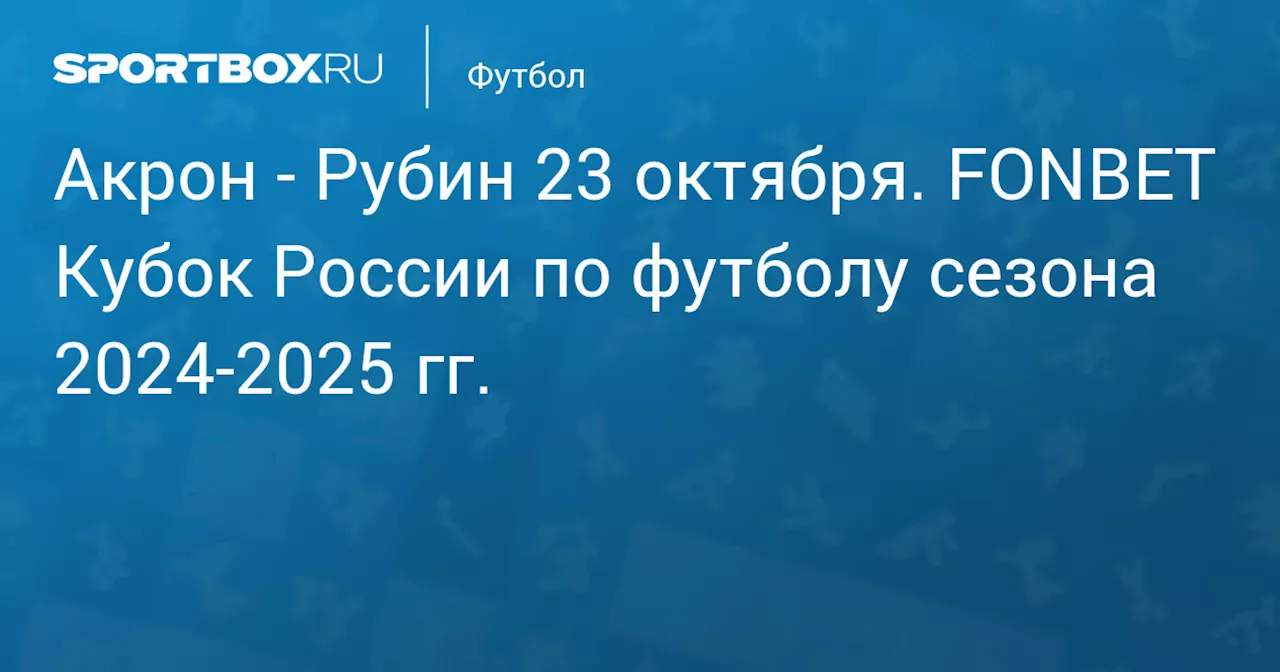  Рубин 23 октября. FONBET Кубок России по футболу сезона 2024-2025 гг.. Протокол матча