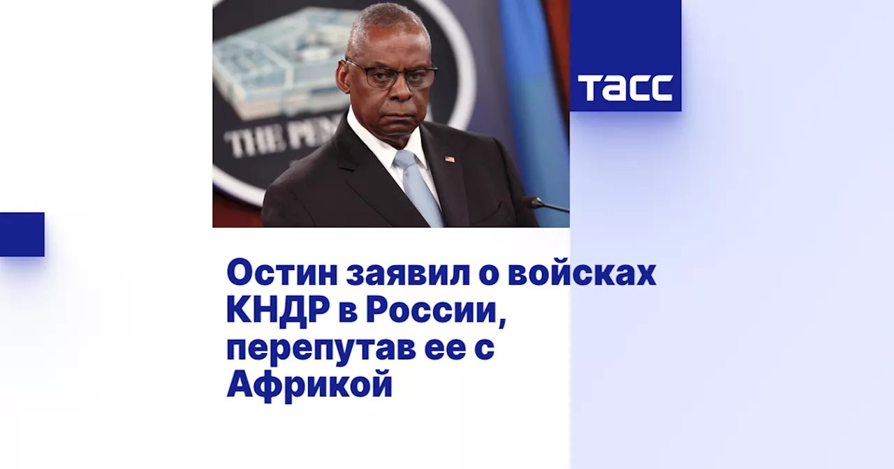 Остин заявил о войсках КНДР в России, перепутав ее с Африкой