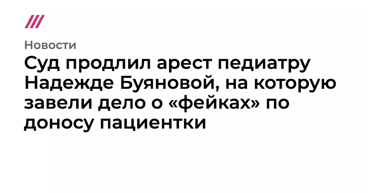 Суд продлил арест педиатру Надежде Буяновой, на которую завели дело о «фейках» по доносу пациентки