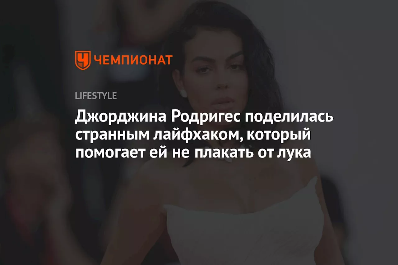 Джорджина Родригес поделилась странным лайфхаком, который помогает ей не плакать от лука