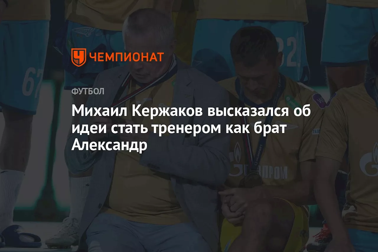 Михаил Кержаков высказался об идеи стать тренером как брат Александр