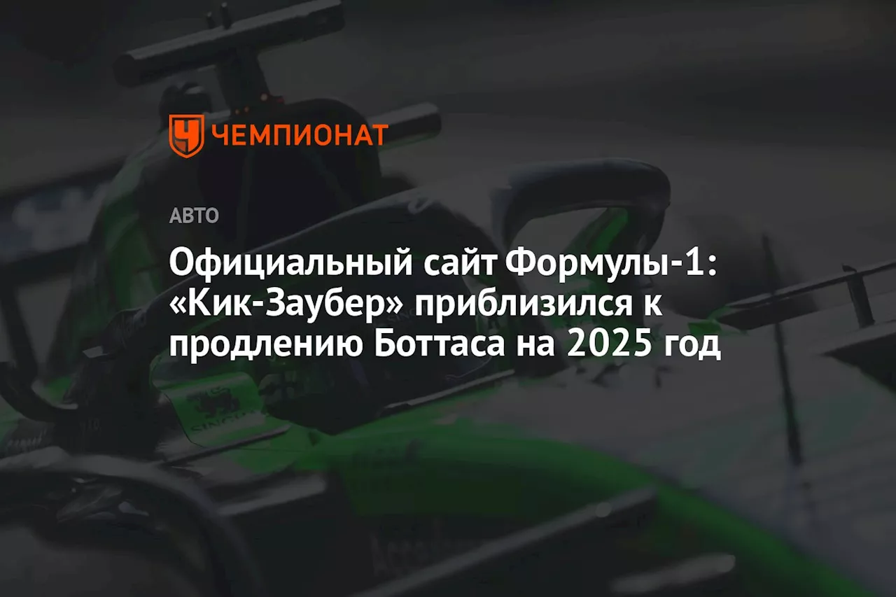 Официальный сайт Формулы-1: «Кик-Заубер» приблизился к продлению Боттаса на 2025 год