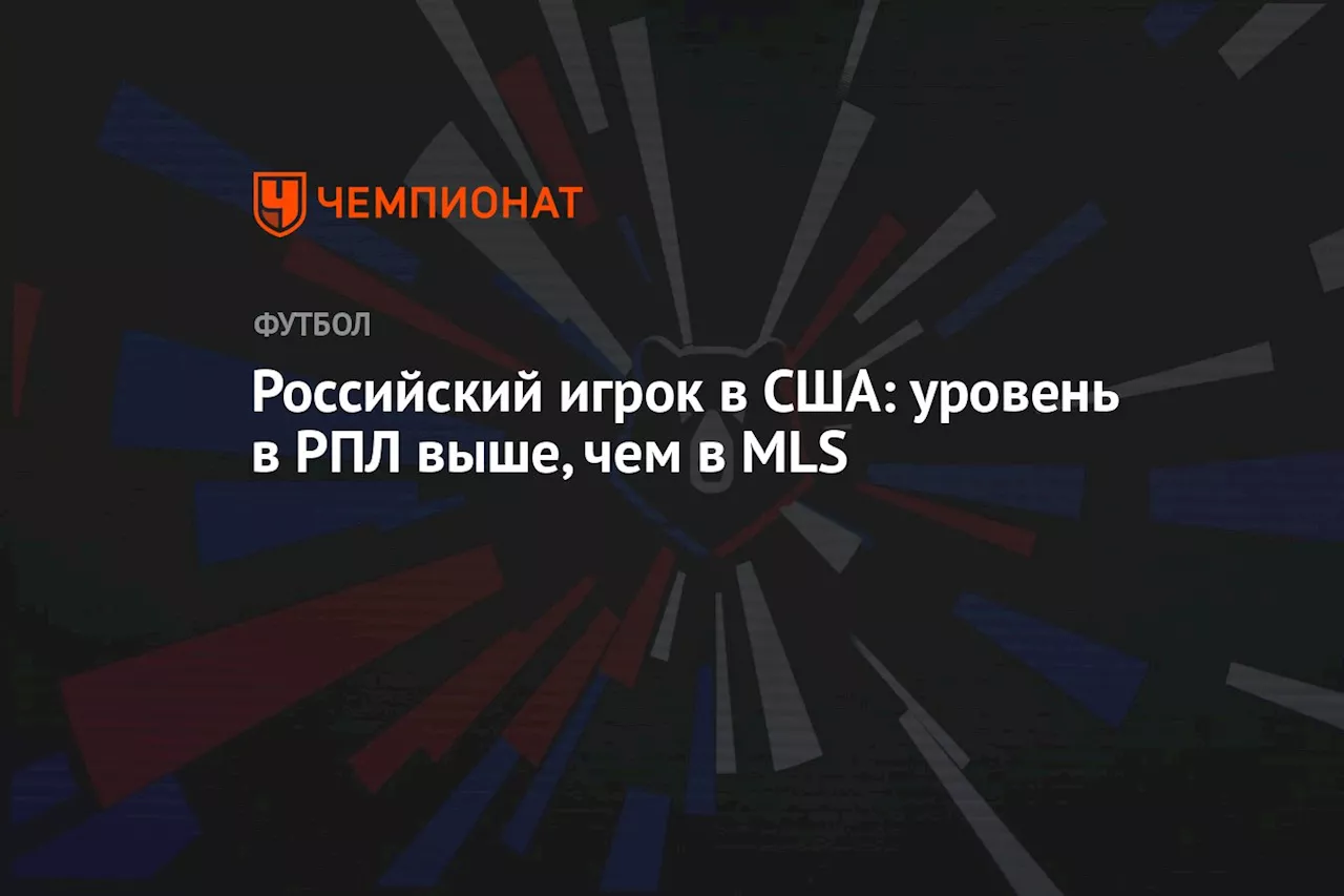 Российский игрок в США: уровень в РПЛ выше, чем в MLS