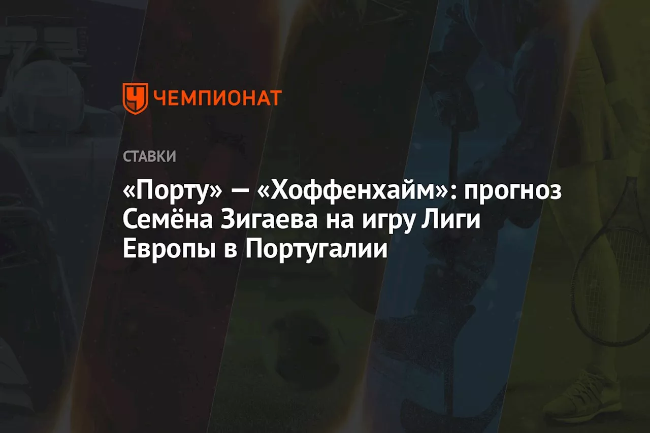 «Порту» — «Хоффенхайм»: прогноз Семёна Зигаева на игру Лиги Европы в Португалии