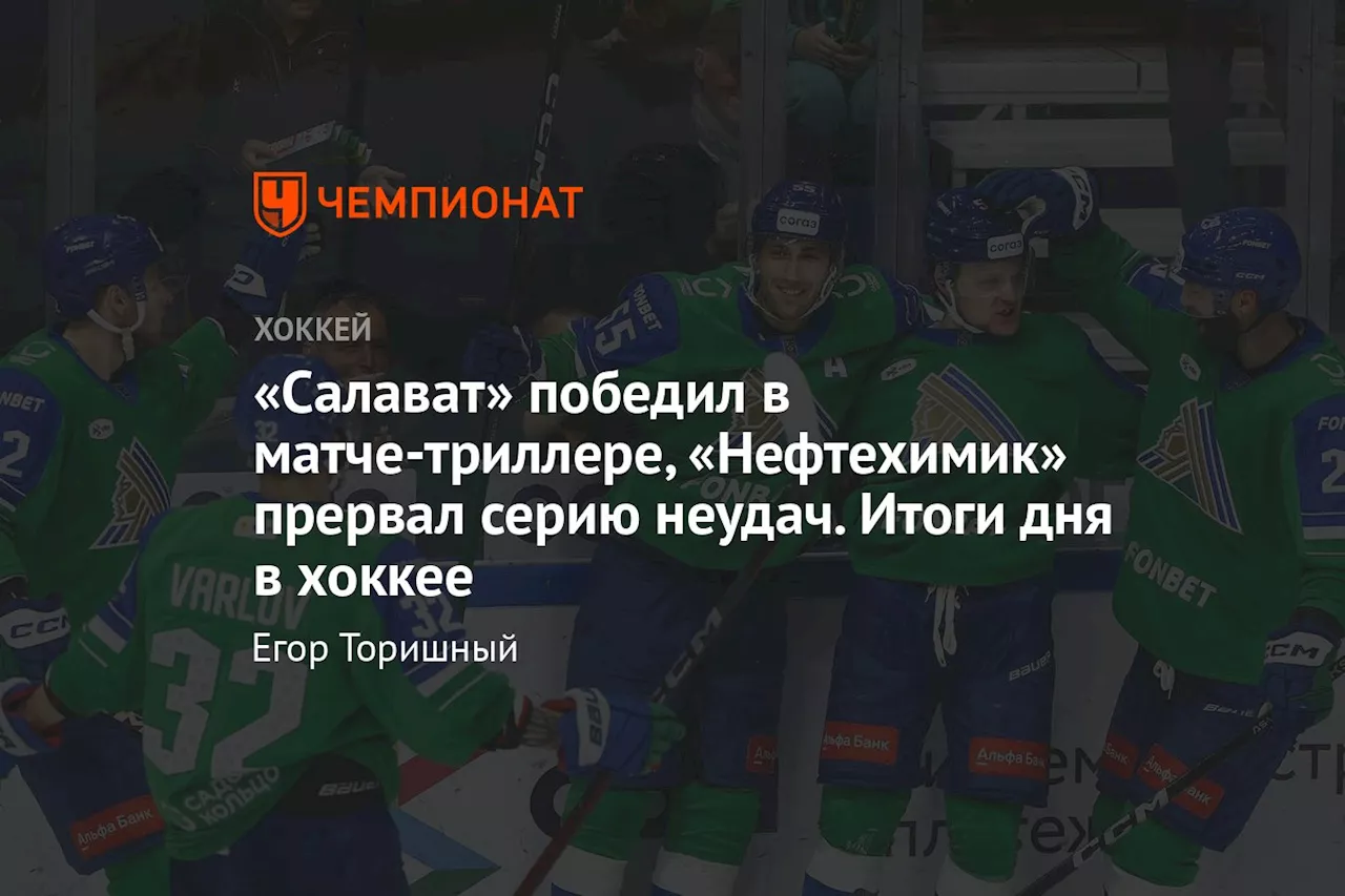 «Салават» победил в матче-триллере, «Нефтехимик» прервал серию неудач. Итоги дня в хоккее