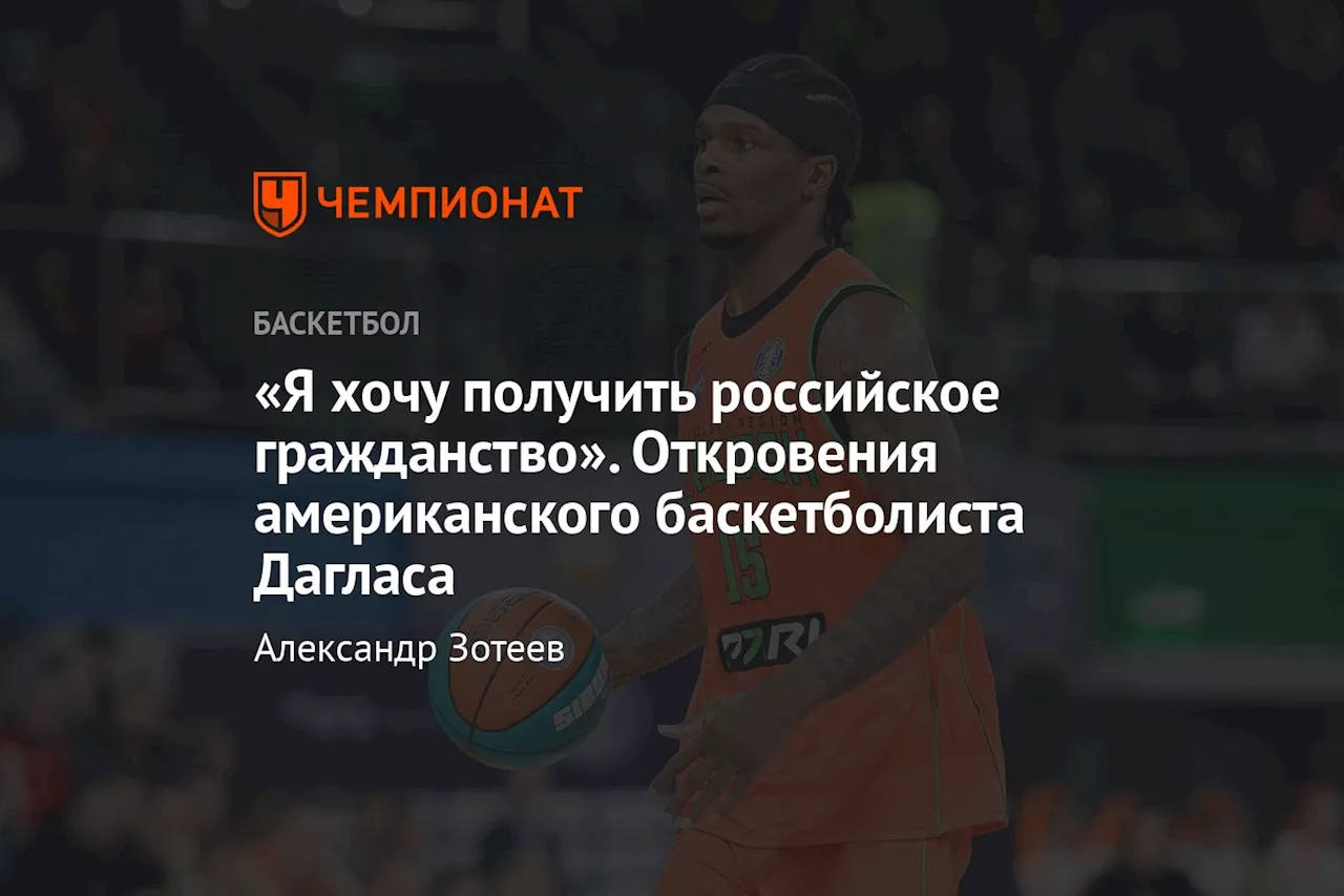 «Я хочу получить российское гражданство». Откровения американского баскетболиста Дагласа