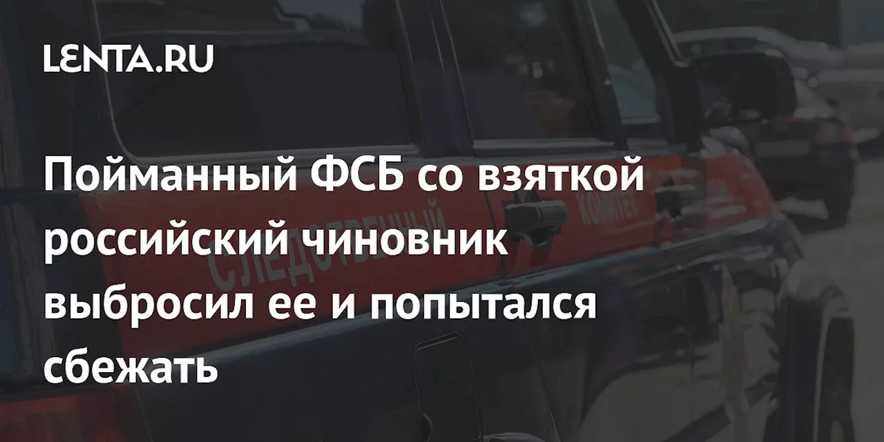 Пойманный ФСБ со взяткой российский чиновник выбросил ее и попытался сбежать