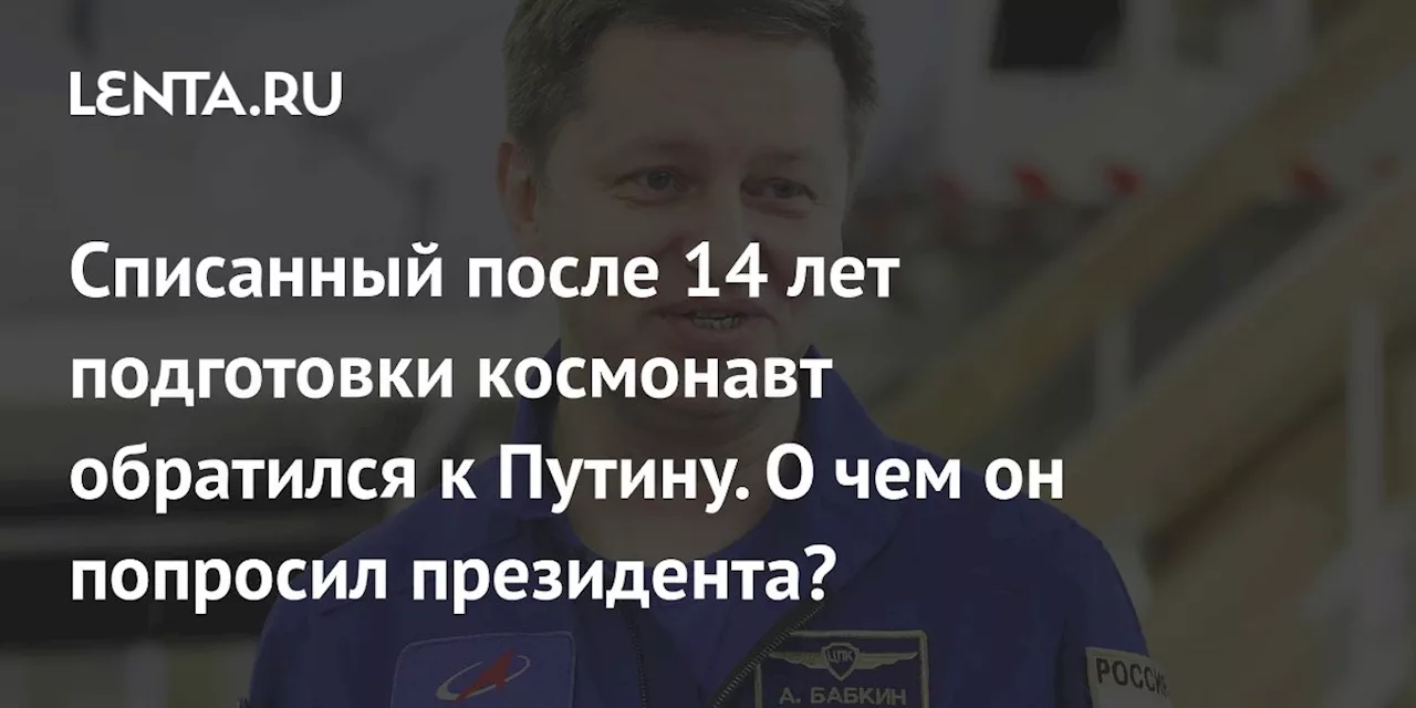 Списанный после 14 лет подготовки космонавт обратился к Путину. О чем он попросил президента?