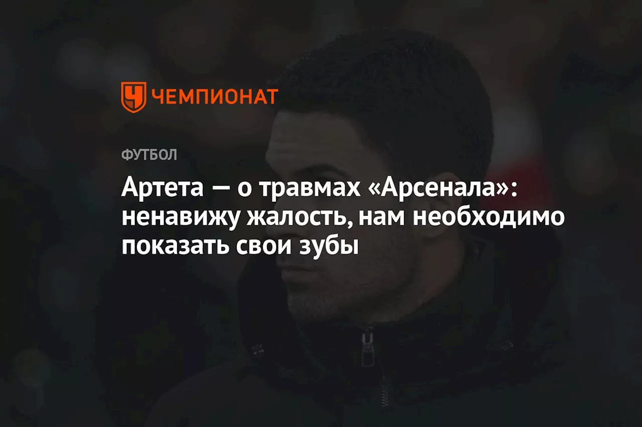 Артета — о травмах «Арсенала»: ненавижу жалость, нам необходимо показать свои зубы