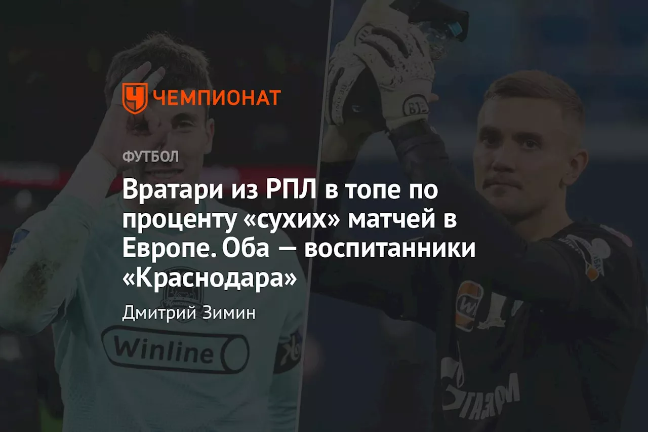 Вратари из РПЛ в топе по проценту «сухих» матчей в Европе. Оба — воспитанники «Краснодара»