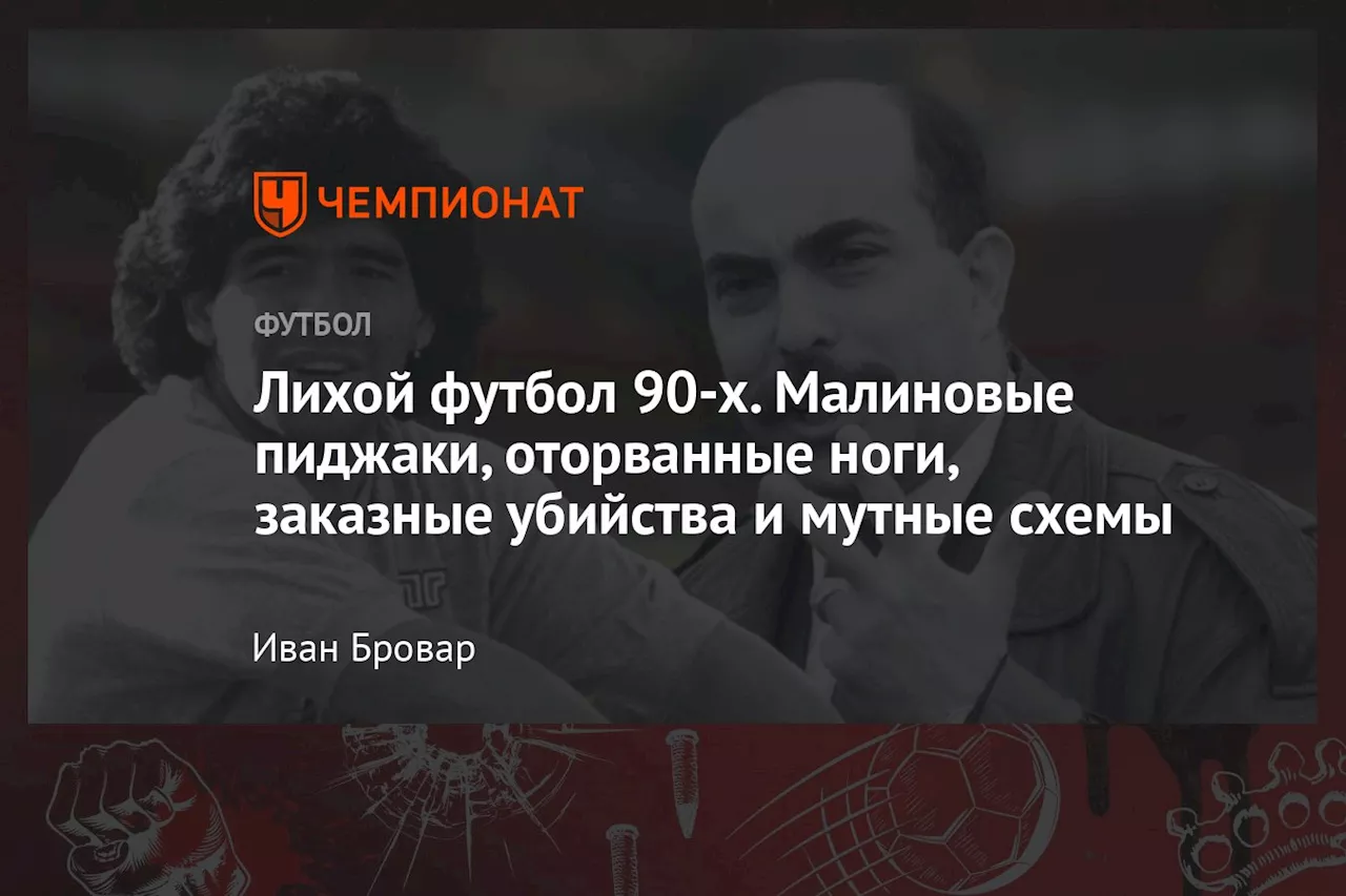 Лихой футбол 90-х. Малиновые пиджаки, оторванные ноги, заказные убийства и мутные схемы