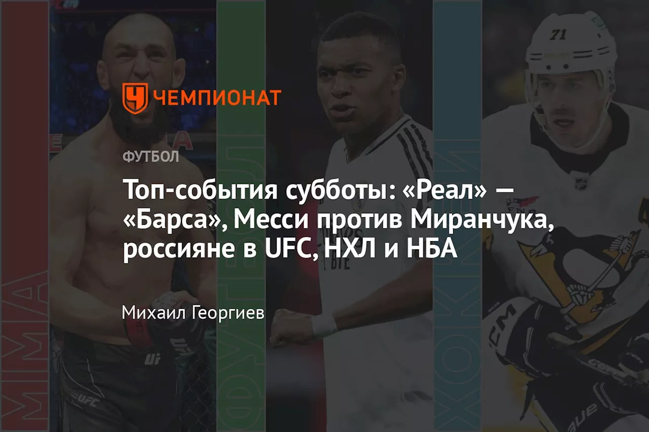 Топ-события субботы: «Реал» — «Барса», Месси против Миранчука, россияне в UFC, НХЛ и НБА