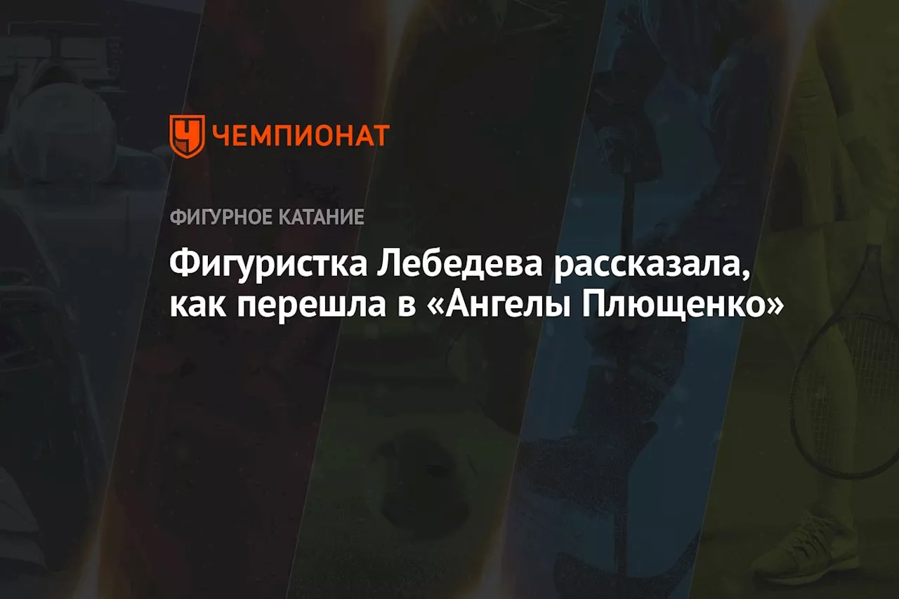 Фигуристка Лебедева рассказала, как перешла в «Ангелы Плющенко»