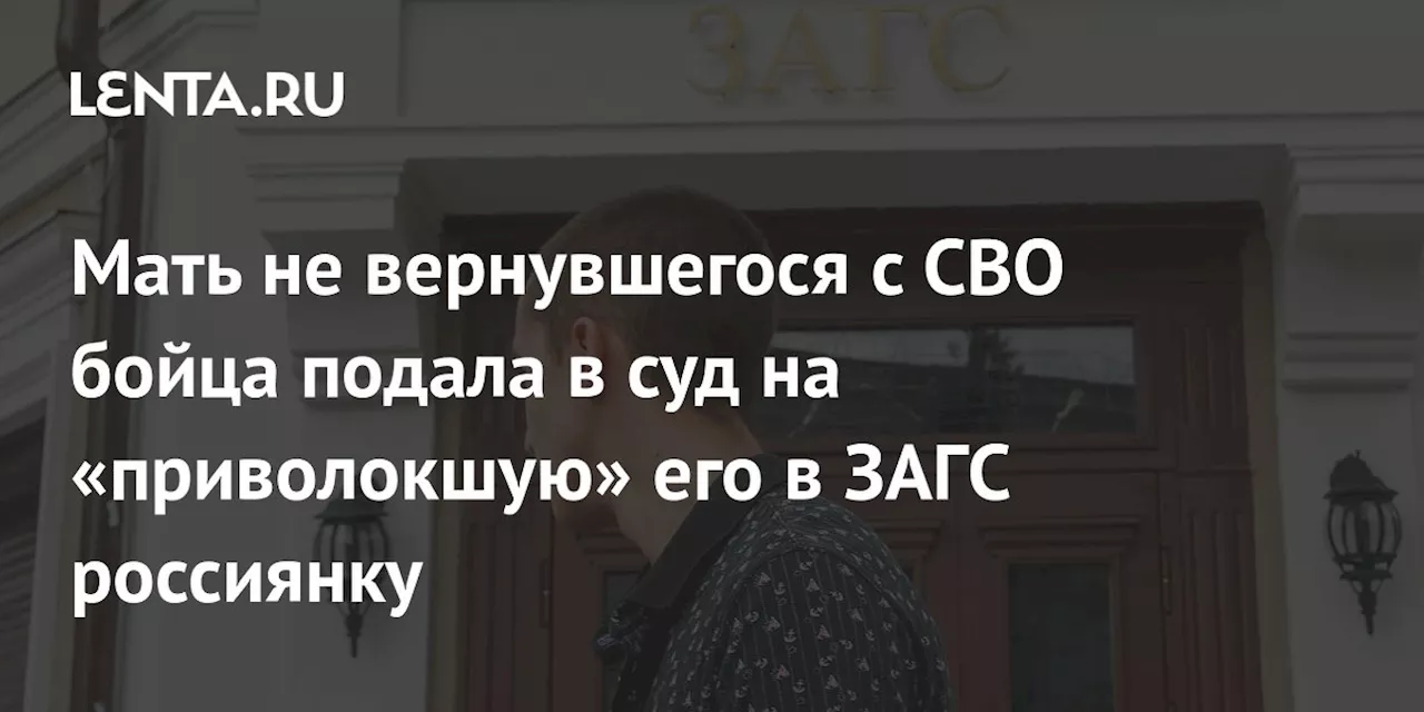 Мать не вернувшегося с СВО бойца подала в суд на «приволокшую» его в ЗАГС россиянку