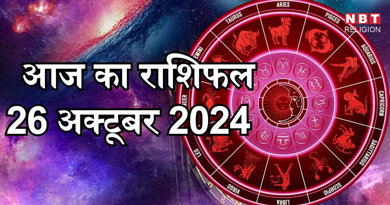 आज का राशिफल 26 अक्टूबर 2024 : वृषभ सिंह और तुला राशि के लिए आज गजकेसरी योग रहेगा लाभदायक, जानें अपना आज का भविष्यफल