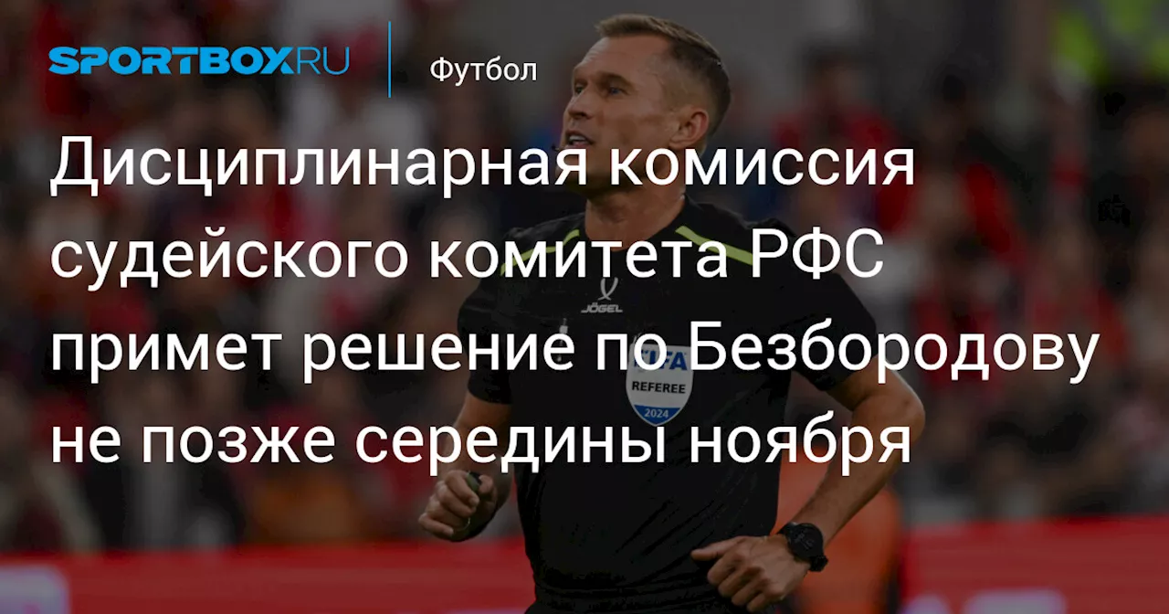 Дисциплинарная комиссия судейского комитета РФС примет решение по Безбородову не позже середины ноября