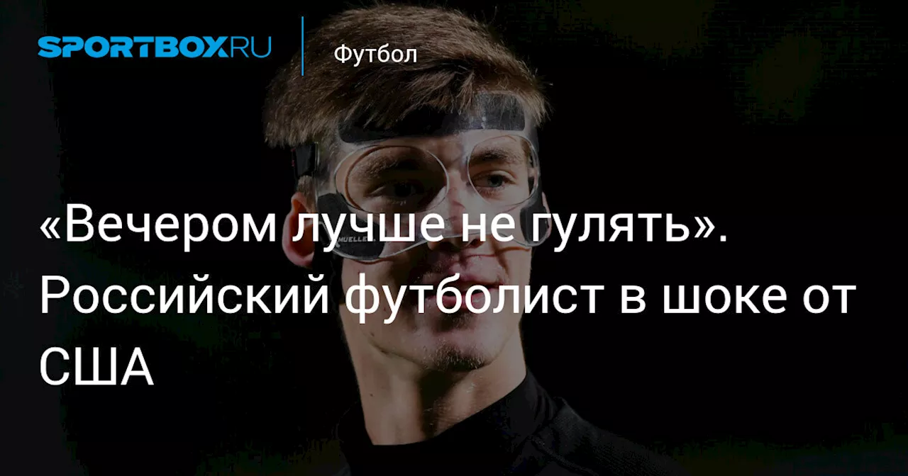 «Вечером лучше не гулять». Российский футболист в шоке от США