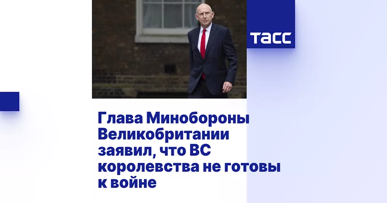 Глава Минобороны Великобритании заявил, что ВС королевства не готовы к войне