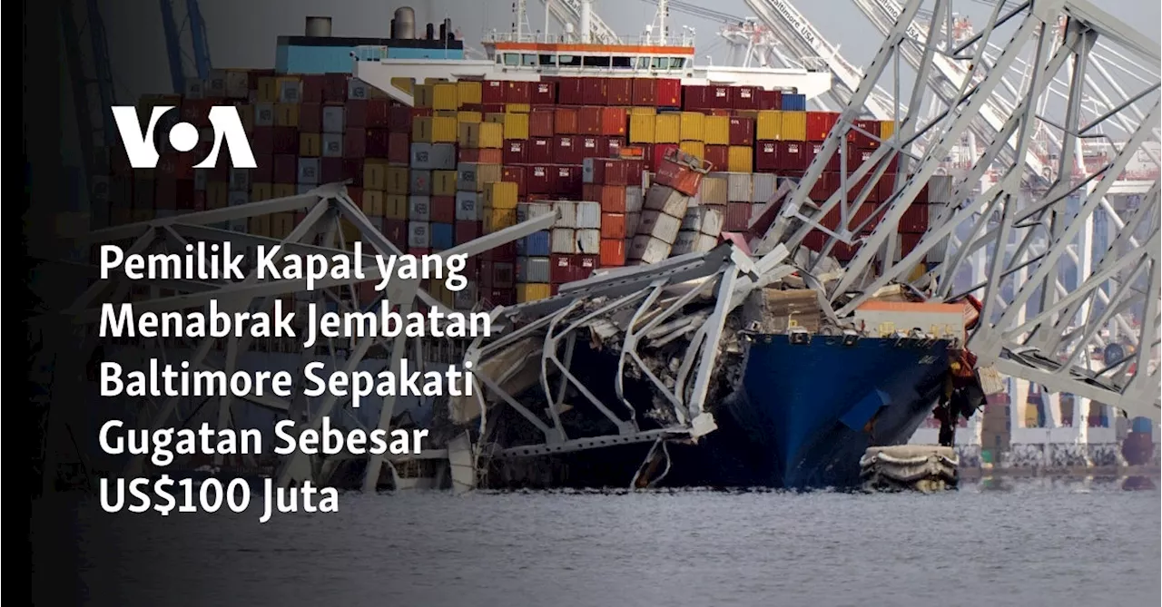 Pemilik Kapal yang Menabrak Jembatan Baltimore Sepakati Gugatan Sebesar US$100 Juta