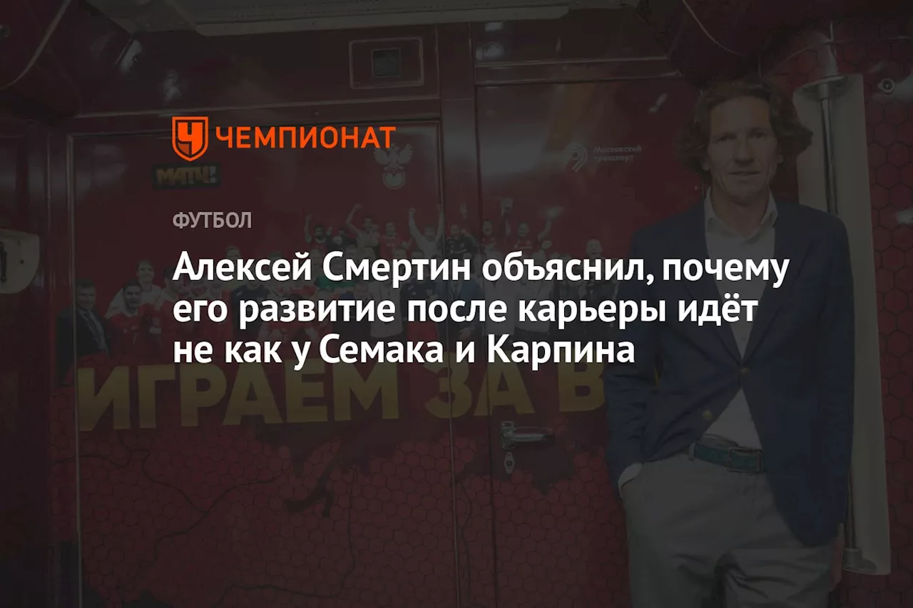 Алексей Смертин объяснил, почему его развитие после карьеры идёт не как у Семака и Карпина