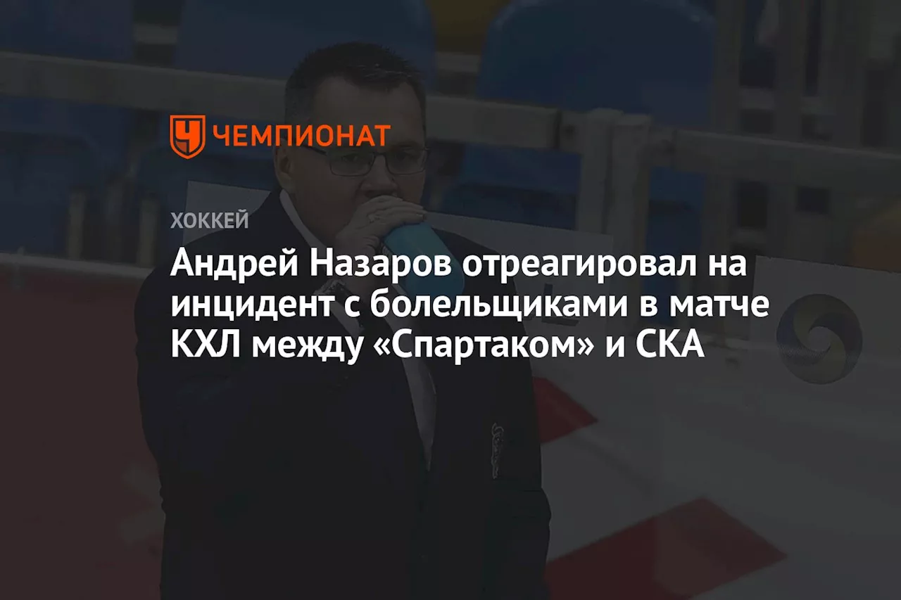 Андрей Назаров отреагировал на инцидент с болельщиками в матче КХЛ между «Спартаком» и СКА