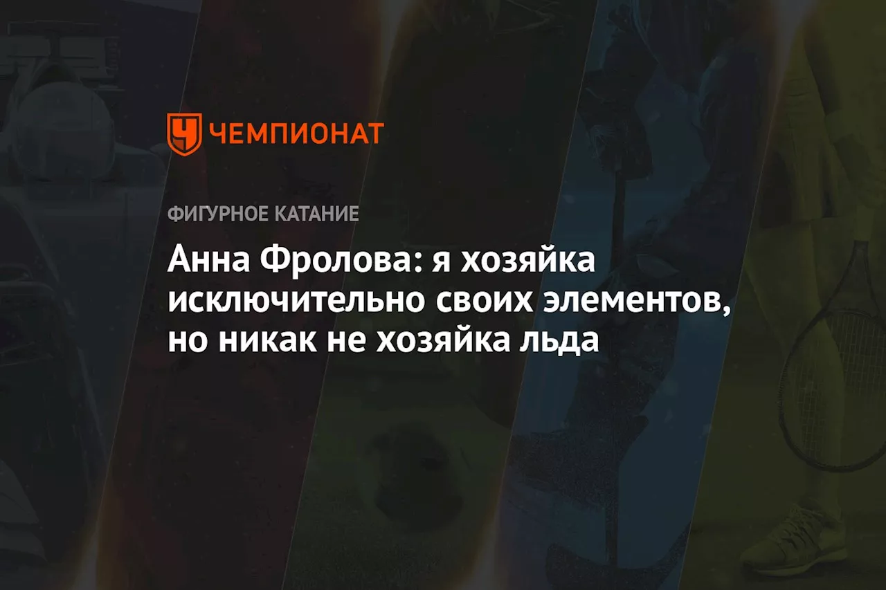 Анна Фролова: я хозяйка исключительно своих элементов, но никак не хозяйка льда