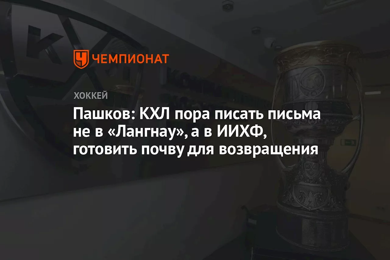 Пашков: КХЛ пора писать письма не в «Лангнау», а в ИИХФ, готовить почву для возвращения