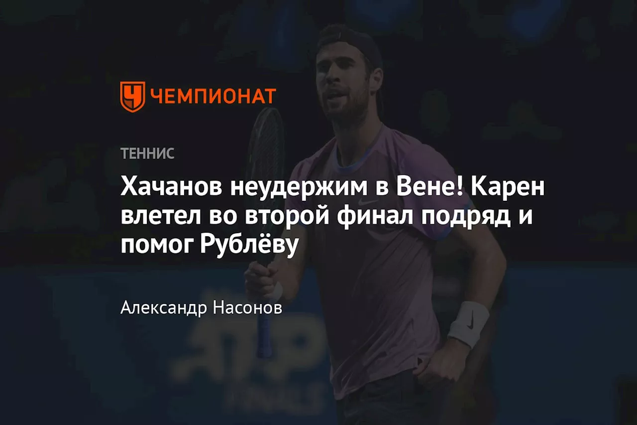 Хачанов неудержим в Вене! Карен влетел во второй финал подряд и помог Рублёву