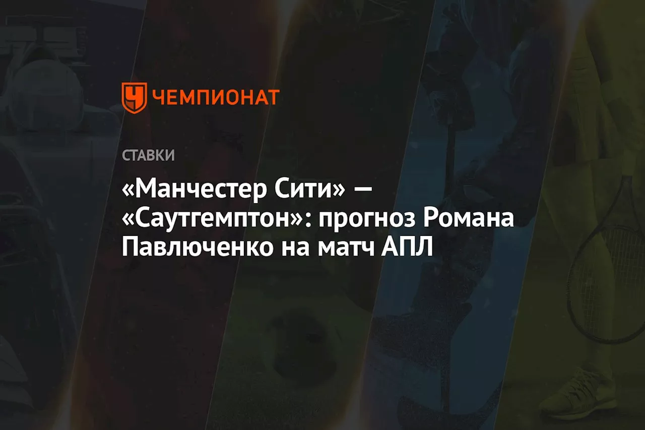 «Манчестер Сити» — «Саутгемптон»: прогноз Романа Павлюченко на матч АПЛ