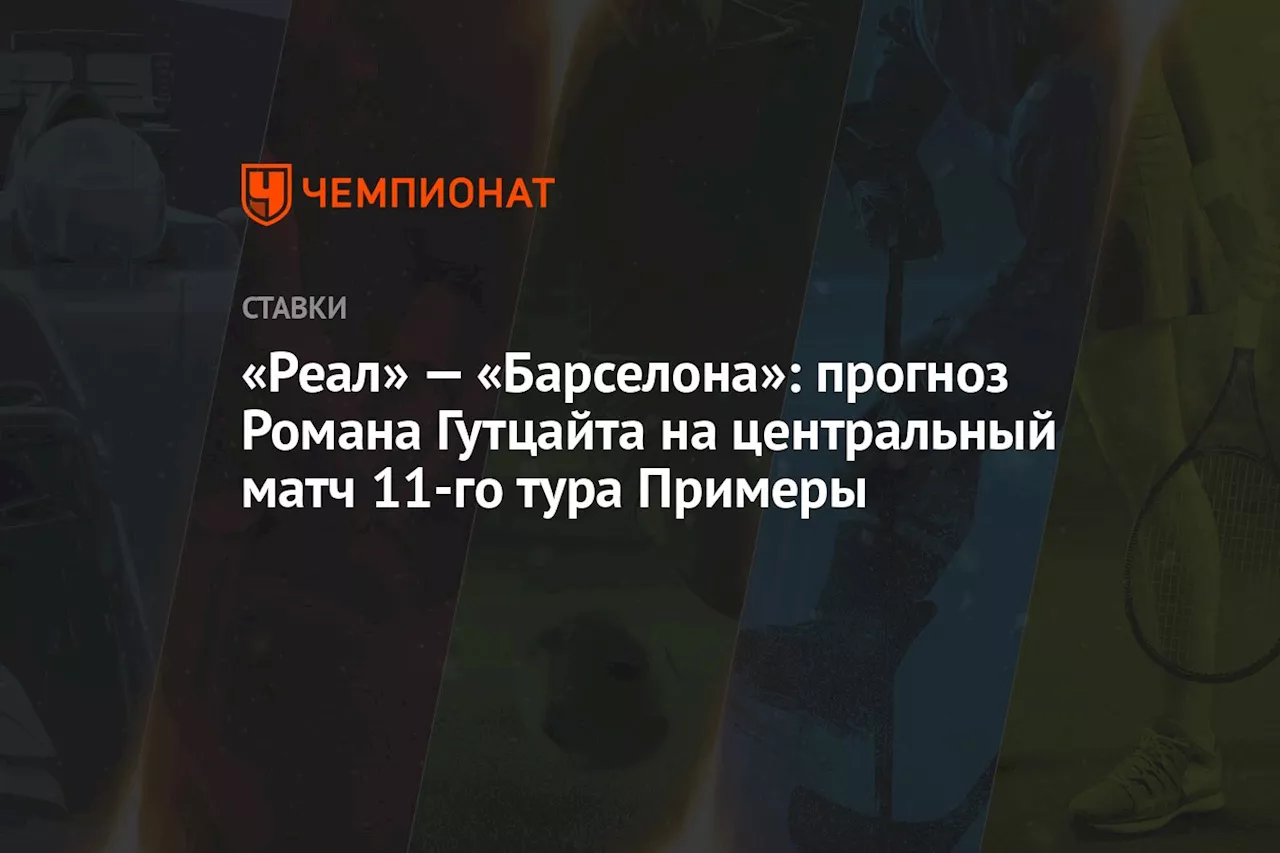 «Реал» — «Барселона»: прогноз Романа Гутцайта на центральный матч 11-го тура Примеры