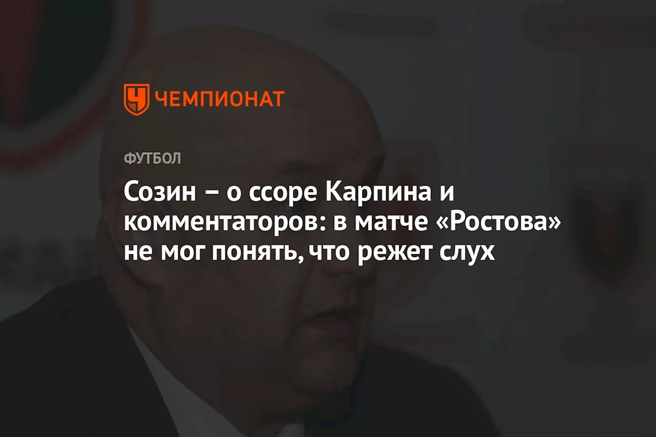 – о ссоре Карпина и комментаторов: в матче «Ростова» не мог понять, что режет слух