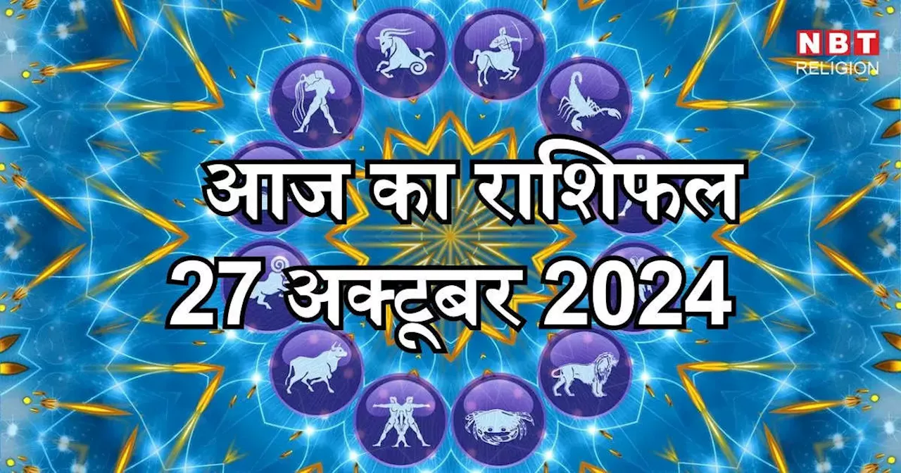 आज का राशिफल 27 अक्टूबर 2024: मेष, मिथुन और तुला राशि के लिए बन रहा शुभ लाभ योग, जानें अपना आज का भविष्यफल