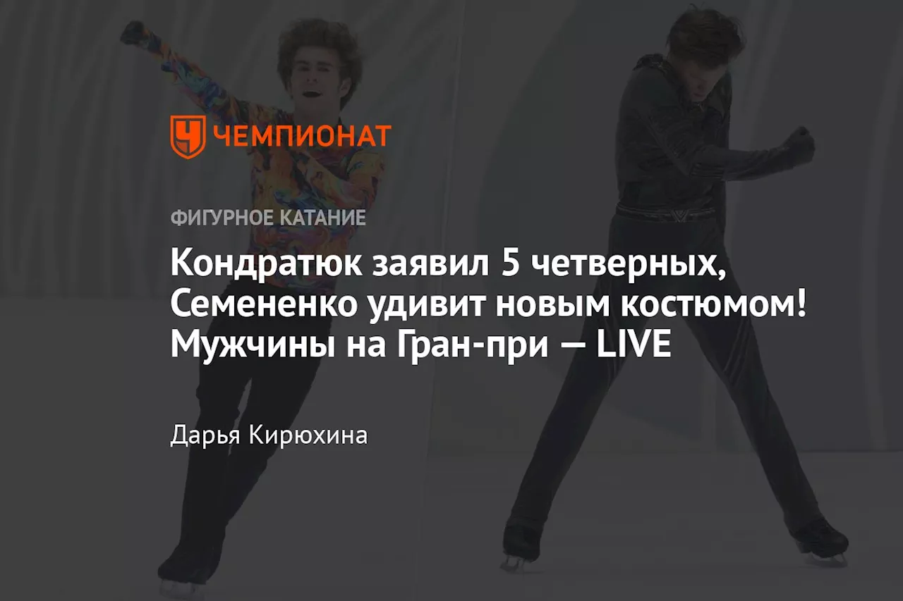 Кондратюк заявил 5 четверных, Семененко удивит новым костюмом! Мужчины на Гран-при — LIVE