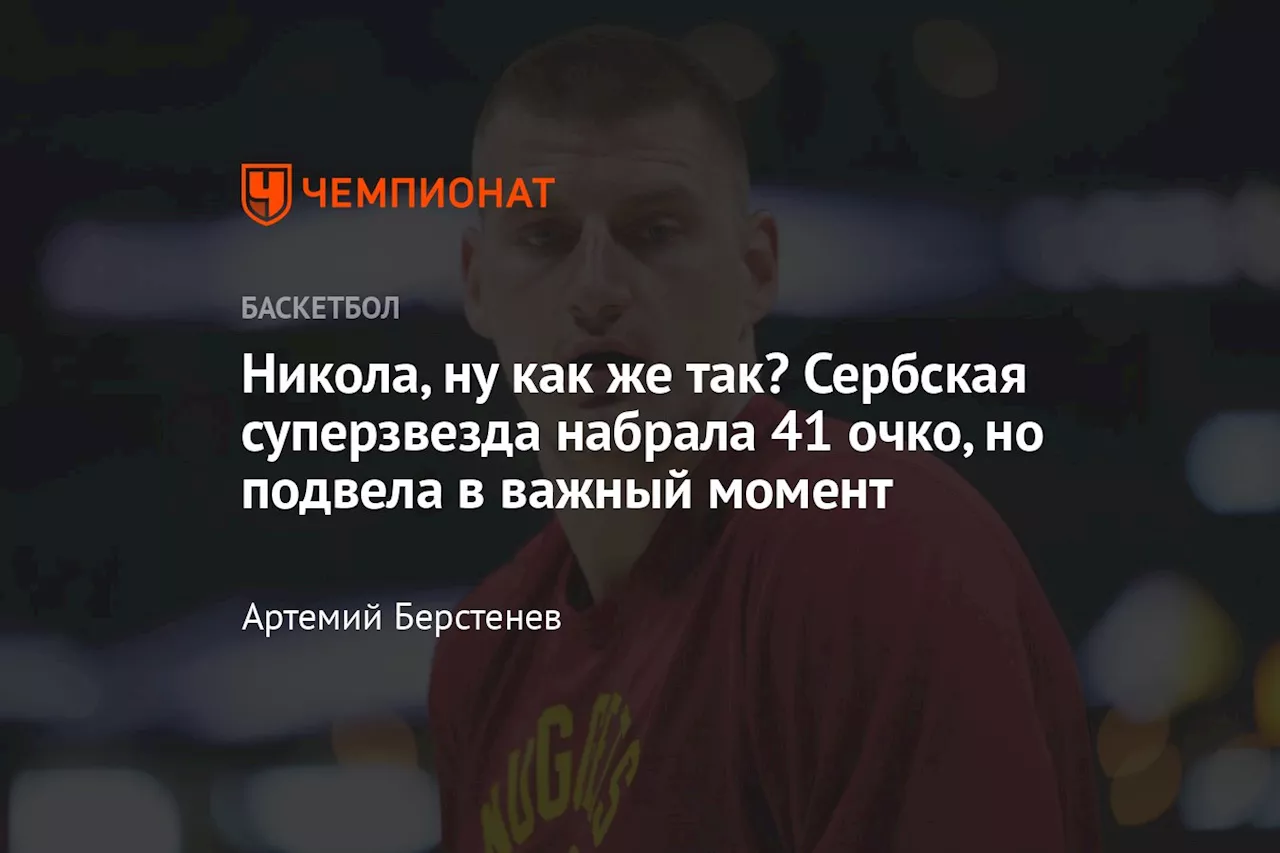 Никола, ну как же так? Сербская суперзвезда набрала 41 очко, но подвела в важный момент