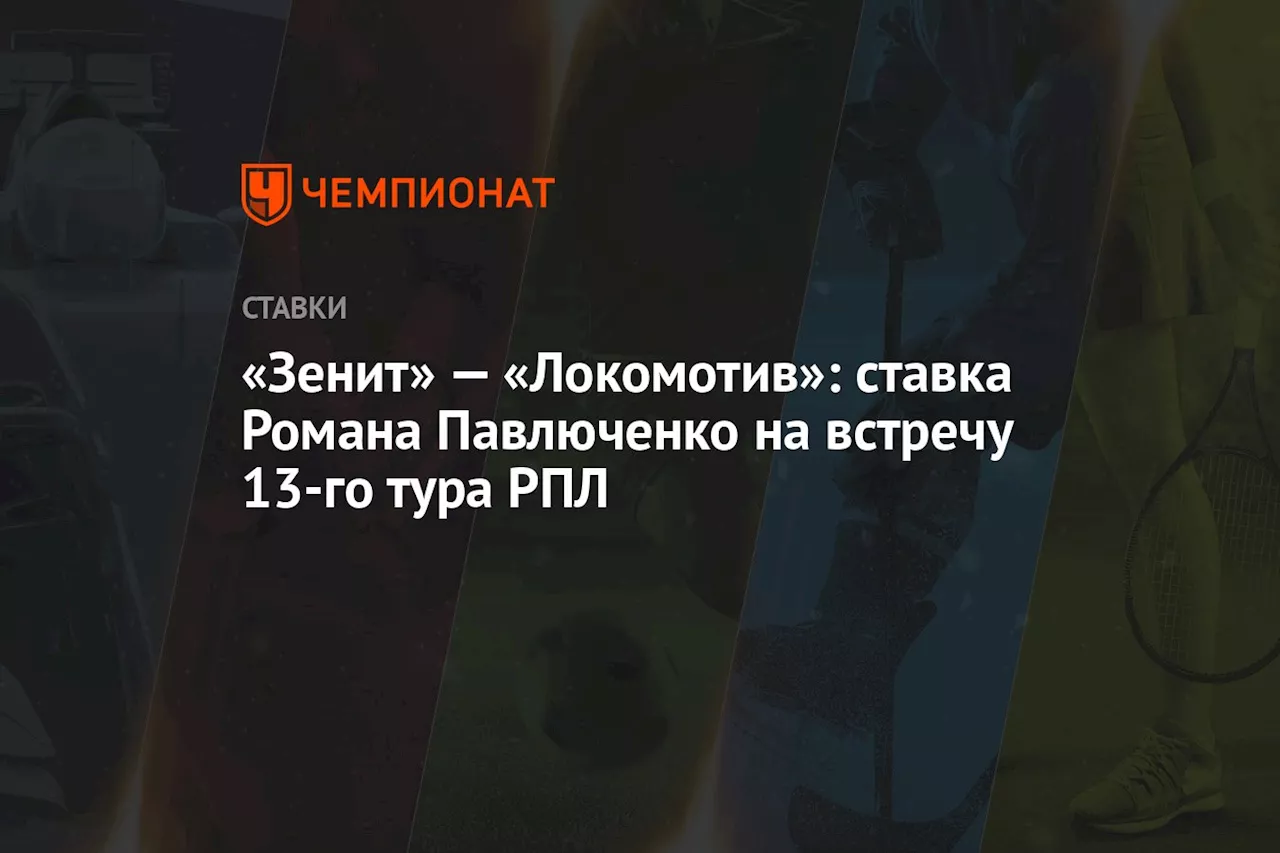 «Зенит» — «Локомотив»: ставка Романа Павлюченко на встречу 13-го тура РПЛ