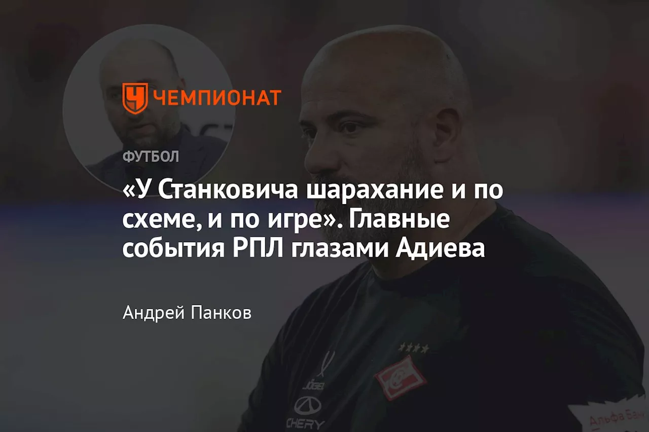 «У Станковича шарахание и по схеме, и по игре». Главные события РПЛ глазами Адиева