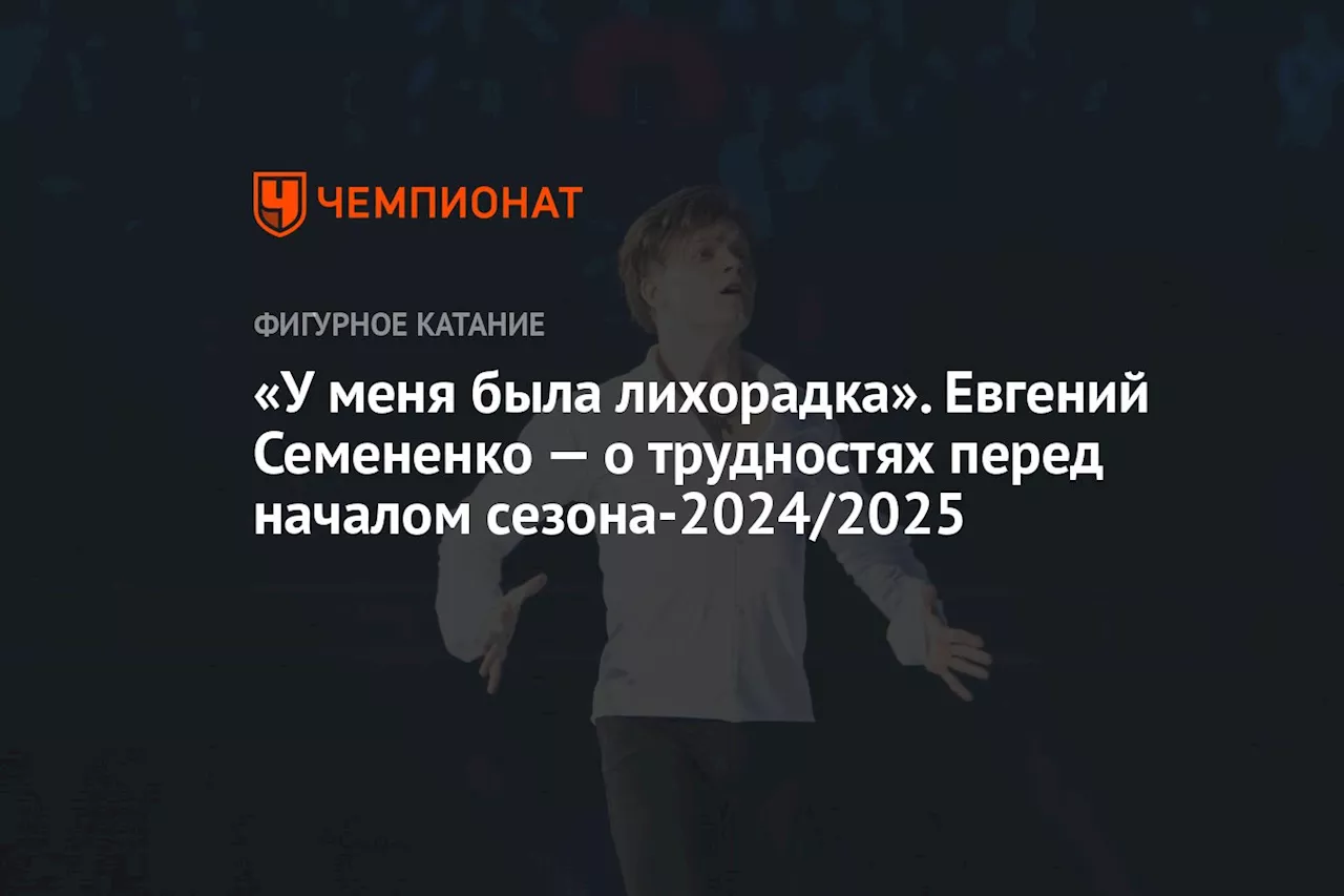 «У меня была лихорадка». Евгений Семененко — о трудностях перед началом сезона-2024/2025