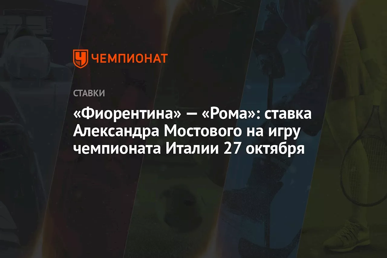 «Фиорентина» — «Рома»: ставка Александра Мостового на игру чемпионата Италии 27 октября